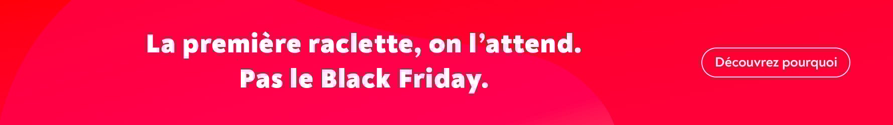 La premire raclette, on lattend. Pas le Black Friday. Dcouvrez pourquoi