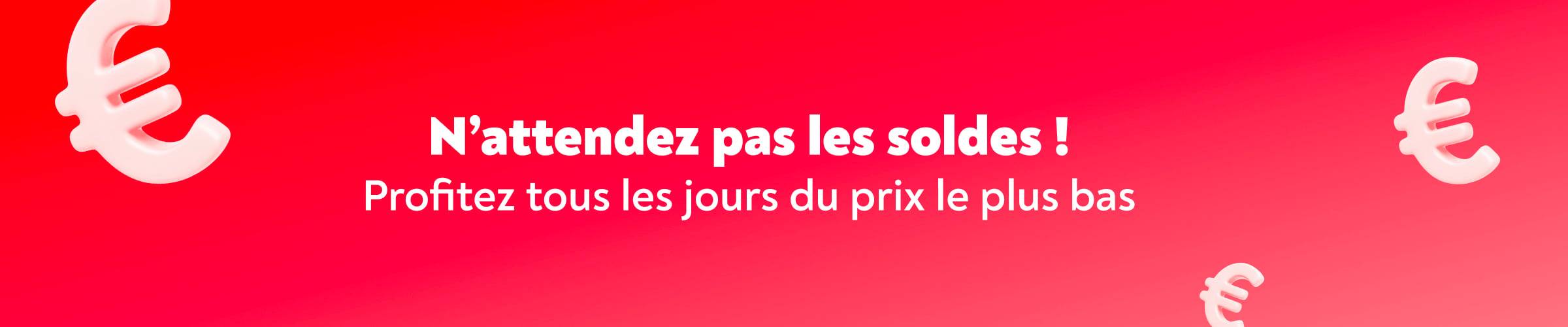 N'attendez pas les soldes ! Profitez tous les jours du prix le plus bas